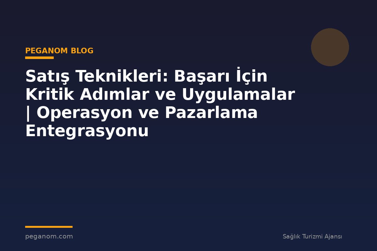 Satış Teknikleri: Başarı İçin Kritik Adımlar ve Uygulamalar | Operasyon ve Pazarlama Entegrasyonu