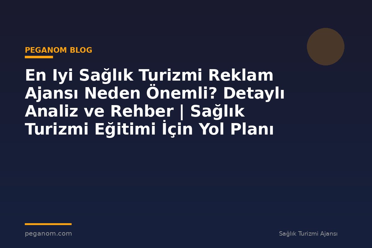En Iyi Sağlık Turizmi Reklam Ajansı Neden Önemli? Detaylı Analiz ve Rehber | Sağlık Turizmi Eğitimi İçin Yol Planı