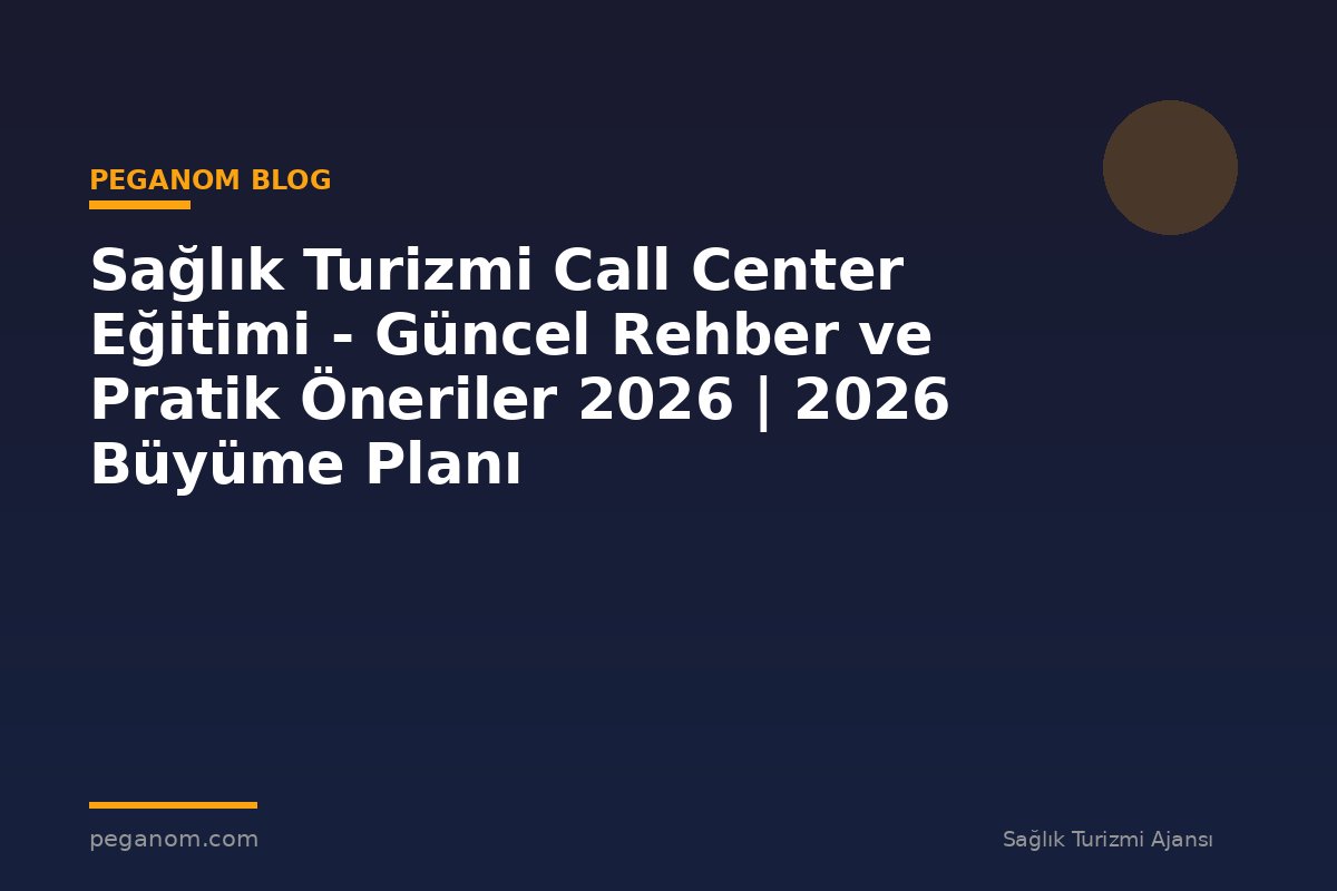Sağlık Turizmi Call Center Eğitimi - Güncel Rehber ve Pratik Öneriler 2026 | 2026 Büyüme Planı