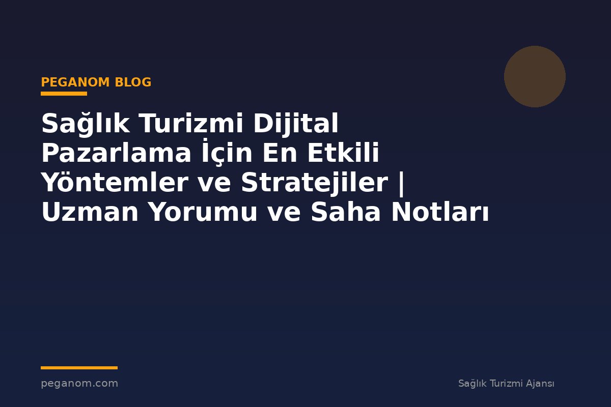 Sağlık Turizmi Dijital Pazarlama İçin En Etkili Yöntemler ve Stratejiler | Uzman Yorumu ve Saha Notları