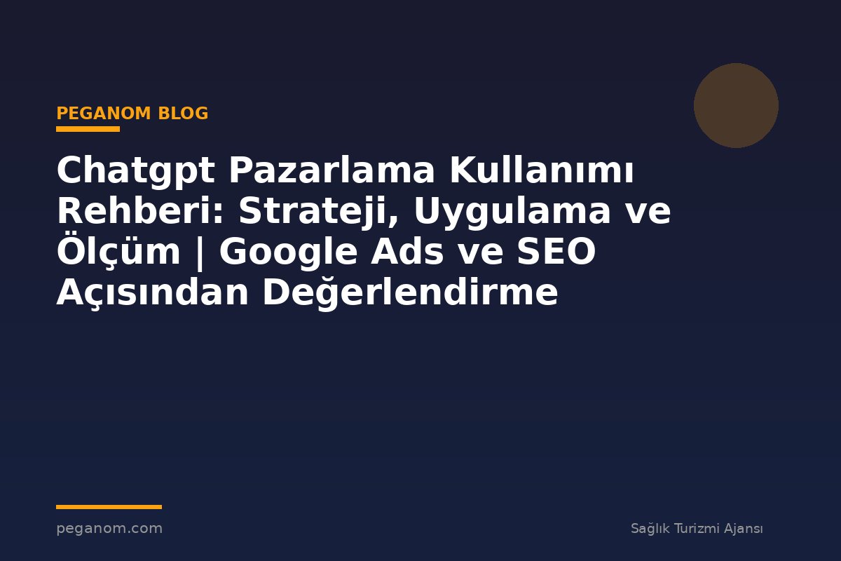 Chatgpt Pazarlama Kullanımı Rehberi: Strateji, Uygulama ve Ölçüm | Google Ads ve SEO Açısından Değerlendirme