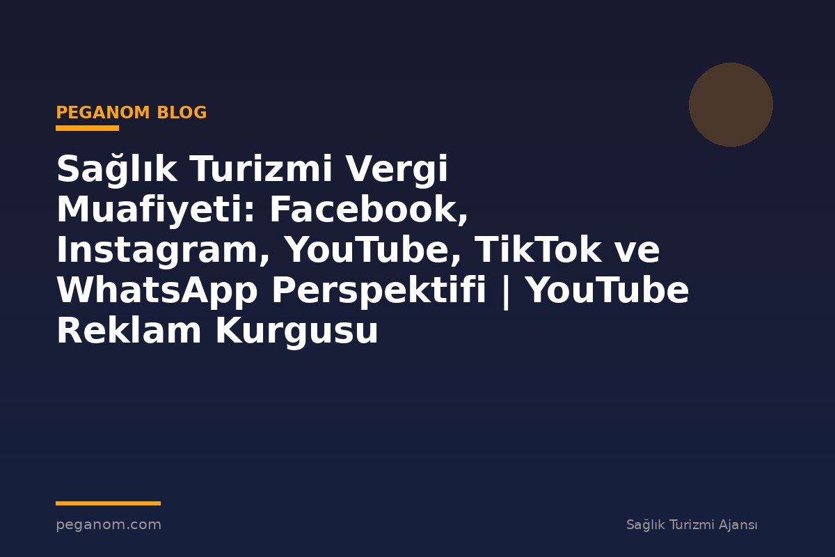 Sağlık Turizmi Vergi Muafiyeti: Facebook, Instagram, YouTube, TikTok ve WhatsApp Perspektifi | YouTube Reklam Kurgusu