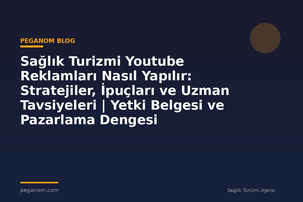 Sağlık Turizmi Youtube Reklamları Nasıl Yapılır: Stratejiler, İpuçları ve Uzman Tavsiyeleri | Yetki Belgesi ve Pazarlama Dengesi