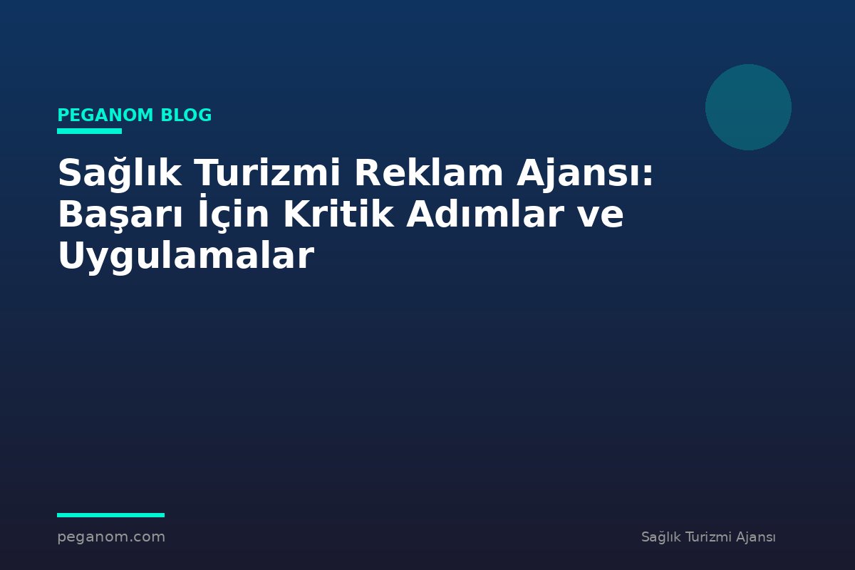 Sağlık Turizmi Reklam Ajansı: Başarı İçin Kritik Adımlar ve Uygulamalar