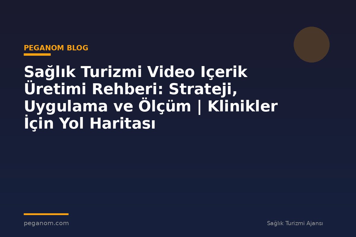 Sağlık Turizmi Video Içerik Üretimi Rehberi: Strateji, Uygulama ve Ölçüm | Klinikler İçin Yol Haritası