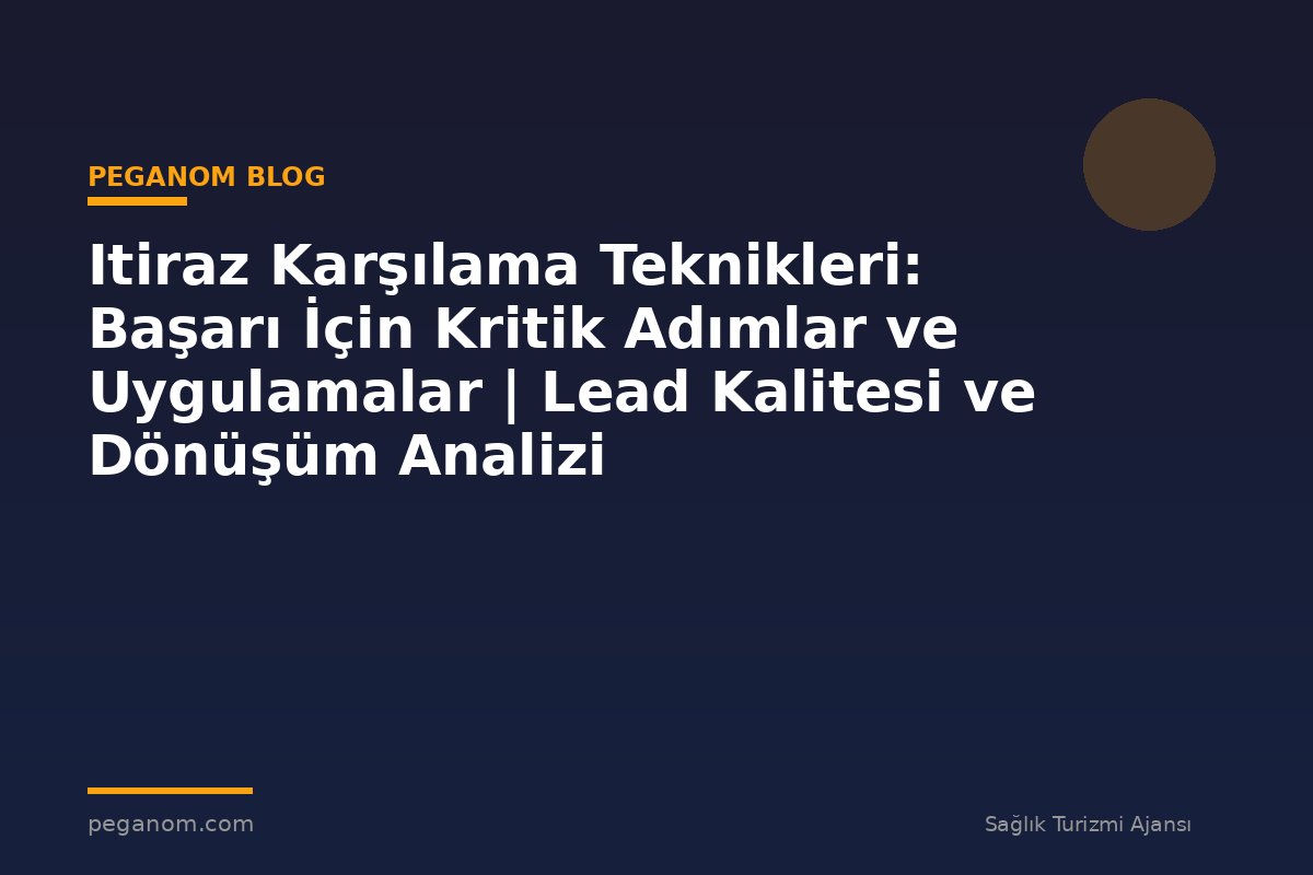 Itiraz Karşılama Teknikleri: Başarı İçin Kritik Adımlar ve Uygulamalar | Lead Kalitesi ve Dönüşüm Analizi