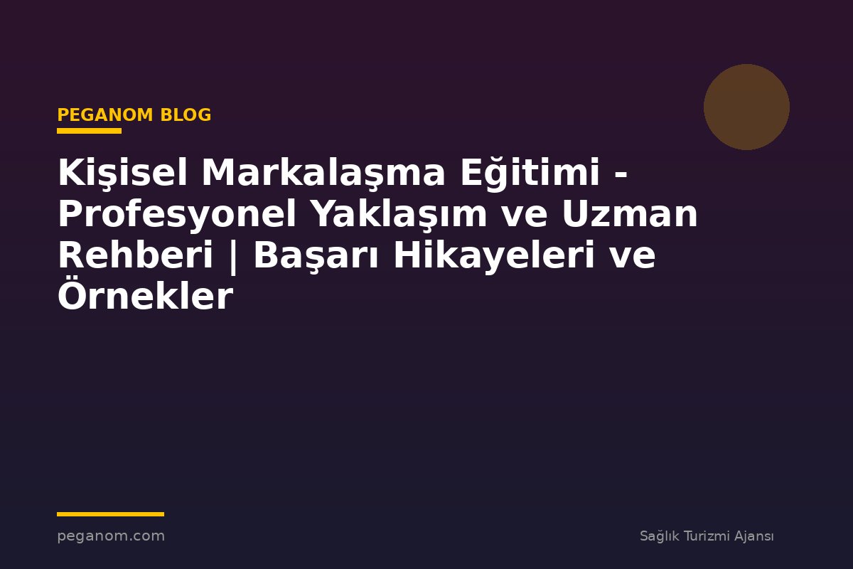 Kişisel Markalaşma Eğitimi - Profesyonel Yaklaşım ve Uzman Rehberi | Başarı Hikayeleri ve Örnekler