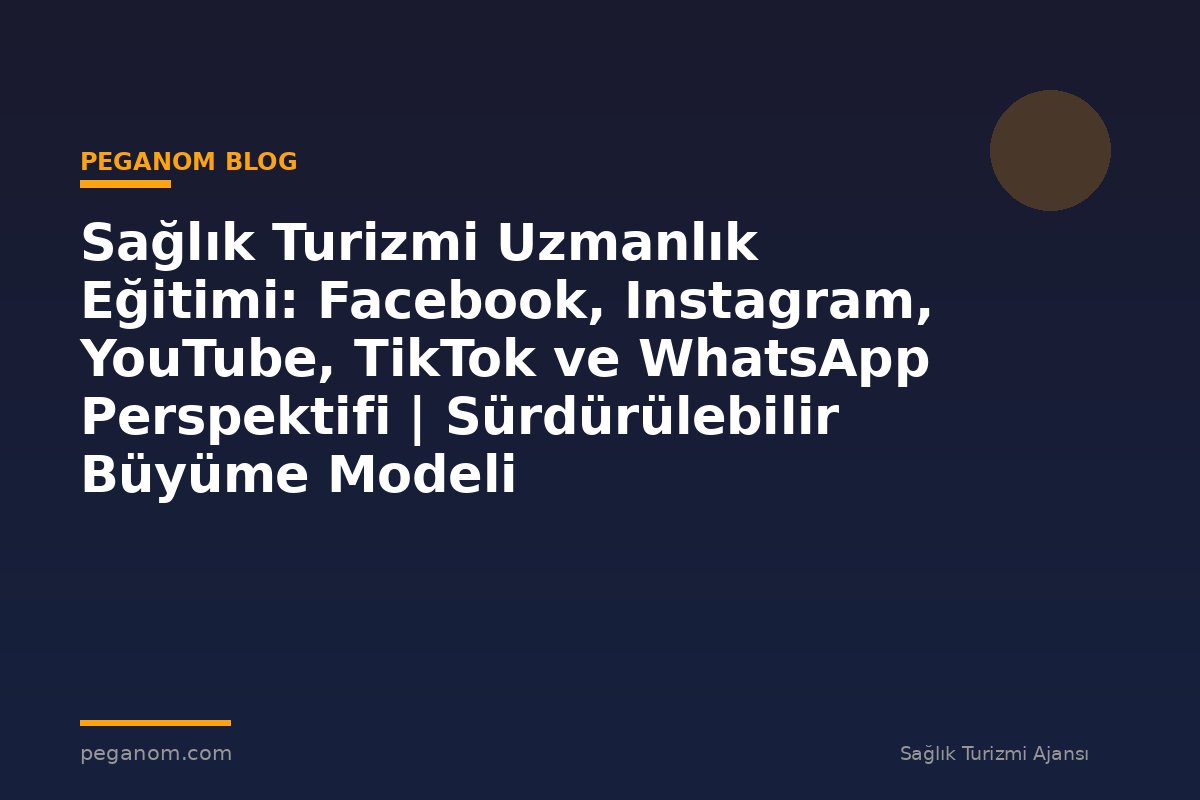 Sağlık Turizmi Uzmanlık Eğitimi: Facebook, Instagram, YouTube, TikTok ve WhatsApp Perspektifi | Sürdürülebilir Büyüme Modeli