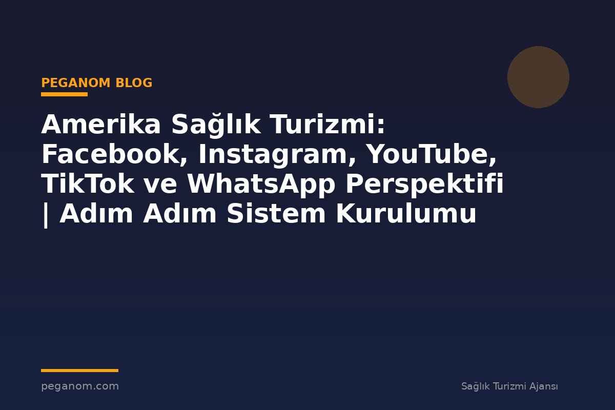 Amerika Sağlık Turizmi: Facebook, Instagram, YouTube, TikTok ve WhatsApp Perspektifi | Adım Adım Sistem Kurulumu