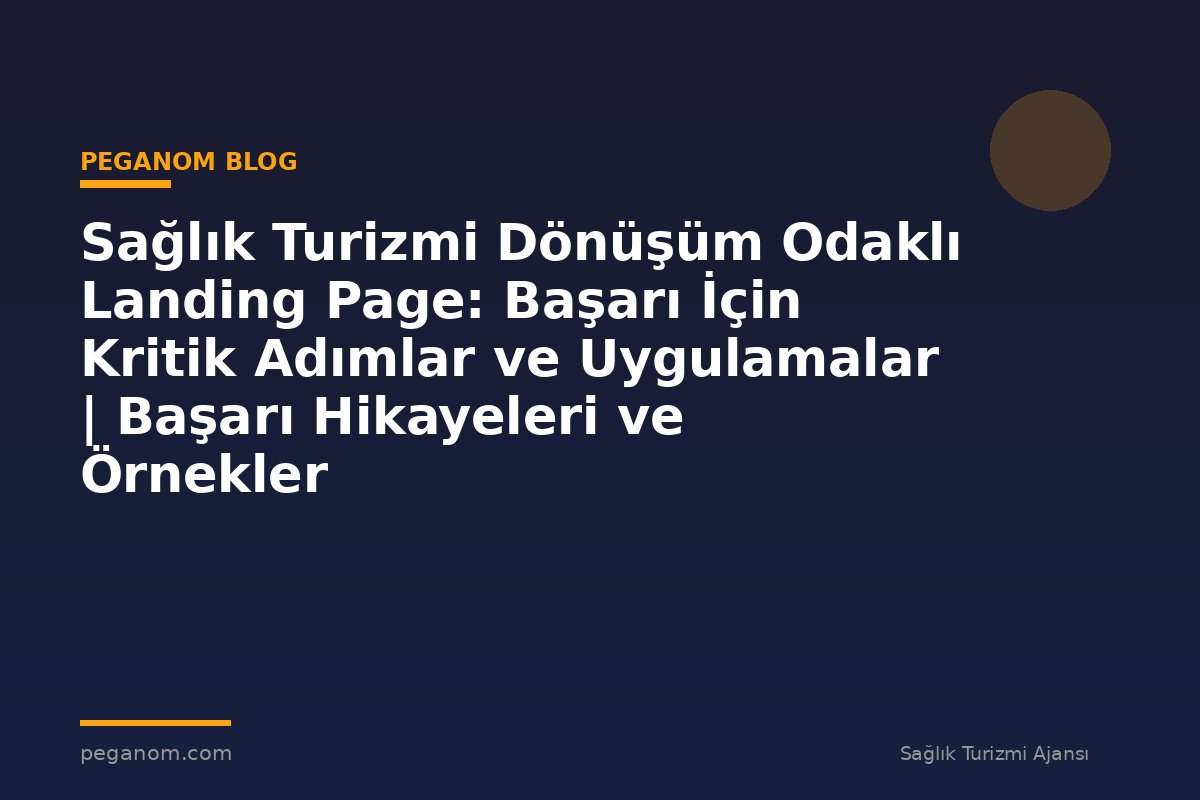 Sağlık Turizmi Dönüşüm Odaklı Landing Page: Başarı İçin Kritik Adımlar ve Uygulamalar | Başarı Hikayeleri ve Örnekler