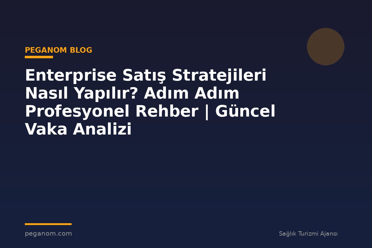 Enterprise Satış Stratejileri Nasıl Yapılır? Adım Adım Profesyonel Rehber | Güncel Vaka Analizi