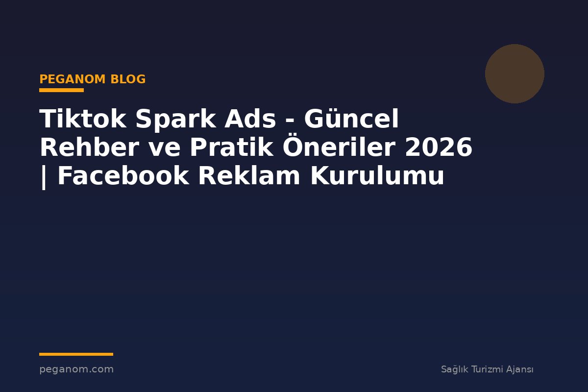 Tiktok Spark Ads - Güncel Rehber ve Pratik Öneriler 2026 | Facebook Reklam Kurulumu