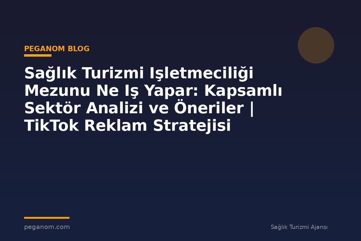 Sağlık Turizmi Işletmeciliği Mezunu Ne Iş Yapar: Kapsamlı Sektör Analizi ve Öneriler | TikTok Reklam Stratejisi