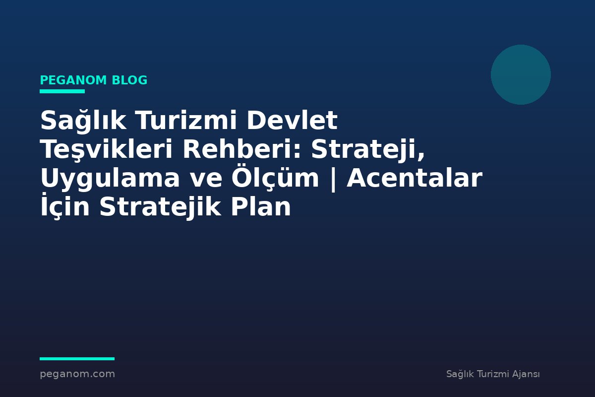 Sağlık Turizmi Devlet Teşvikleri Rehberi: Strateji, Uygulama ve Ölçüm | Acentalar İçin Stratejik Plan