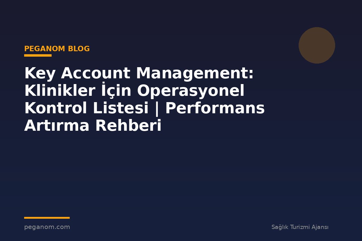 Key Account Management: Klinikler İçin Operasyonel Kontrol Listesi | Performans Artırma Rehberi