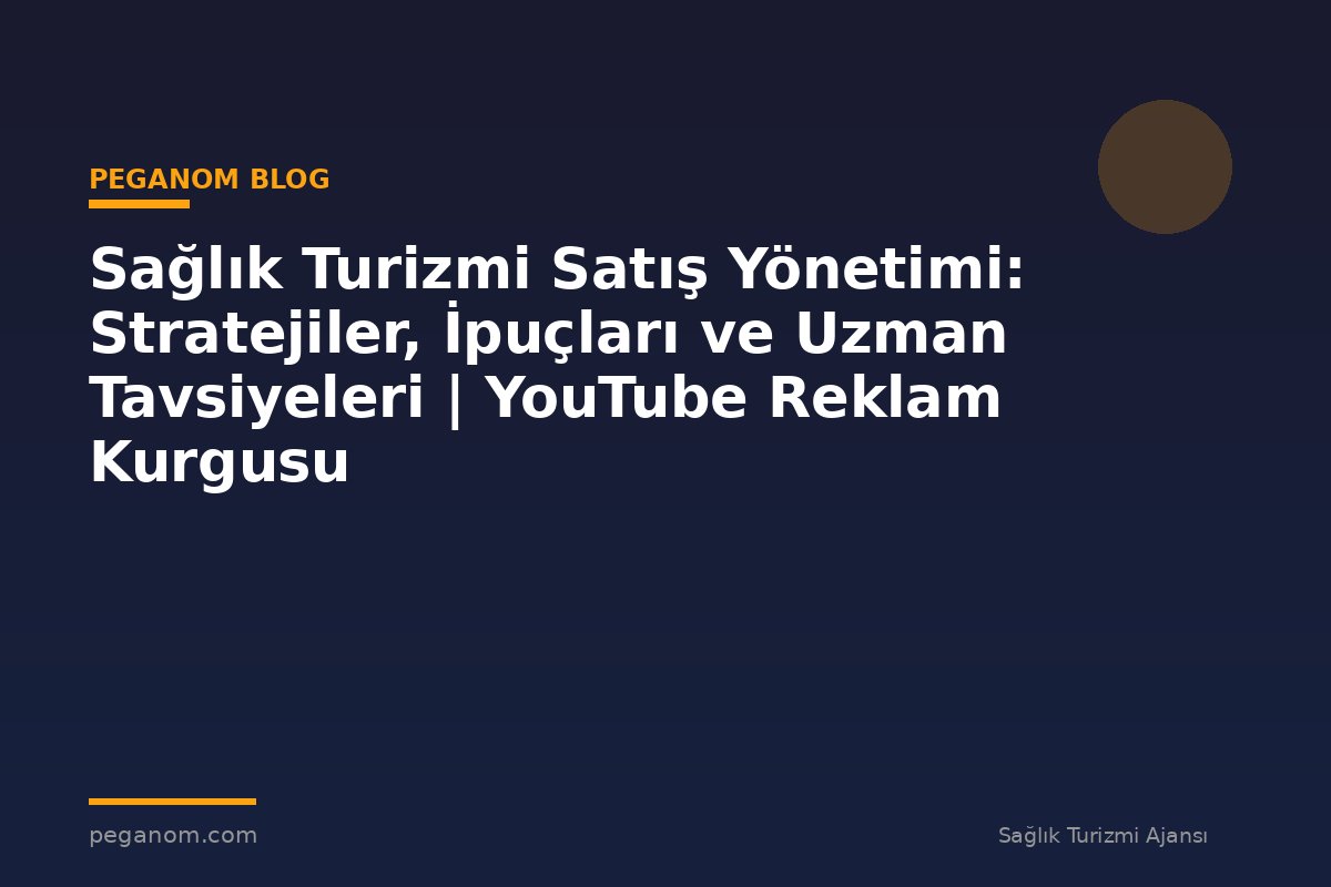 Sağlık Turizmi Satış Yönetimi: Stratejiler, İpuçları ve Uzman Tavsiyeleri | YouTube Reklam Kurgusu