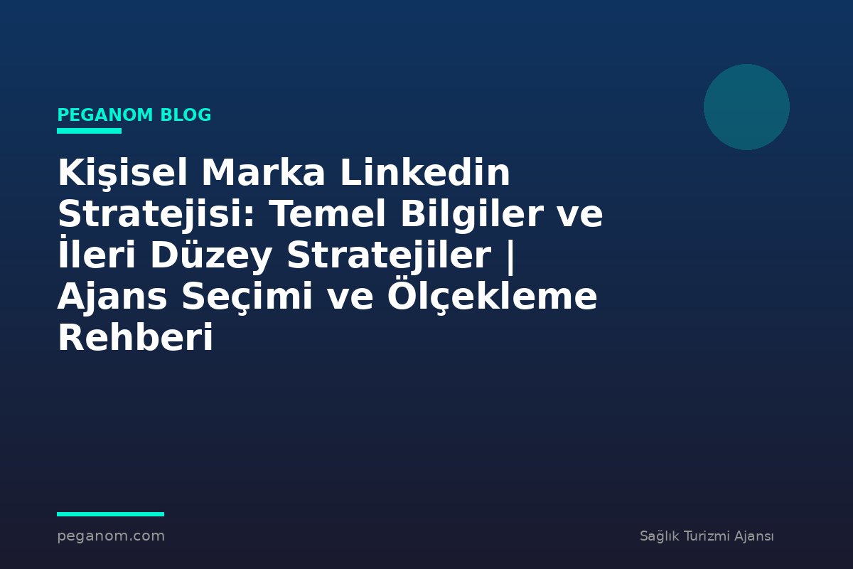 Kişisel Marka Linkedin Stratejisi: Temel Bilgiler ve İleri Düzey Stratejiler | Ajans Seçimi ve Ölçekleme Rehberi