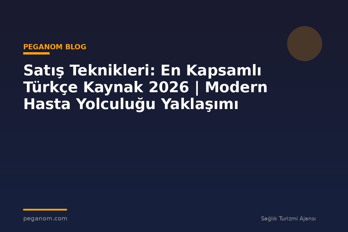 Satış Teknikleri: En Kapsamlı Türkçe Kaynak 2026 | Modern Hasta Yolculuğu Yaklaşımı