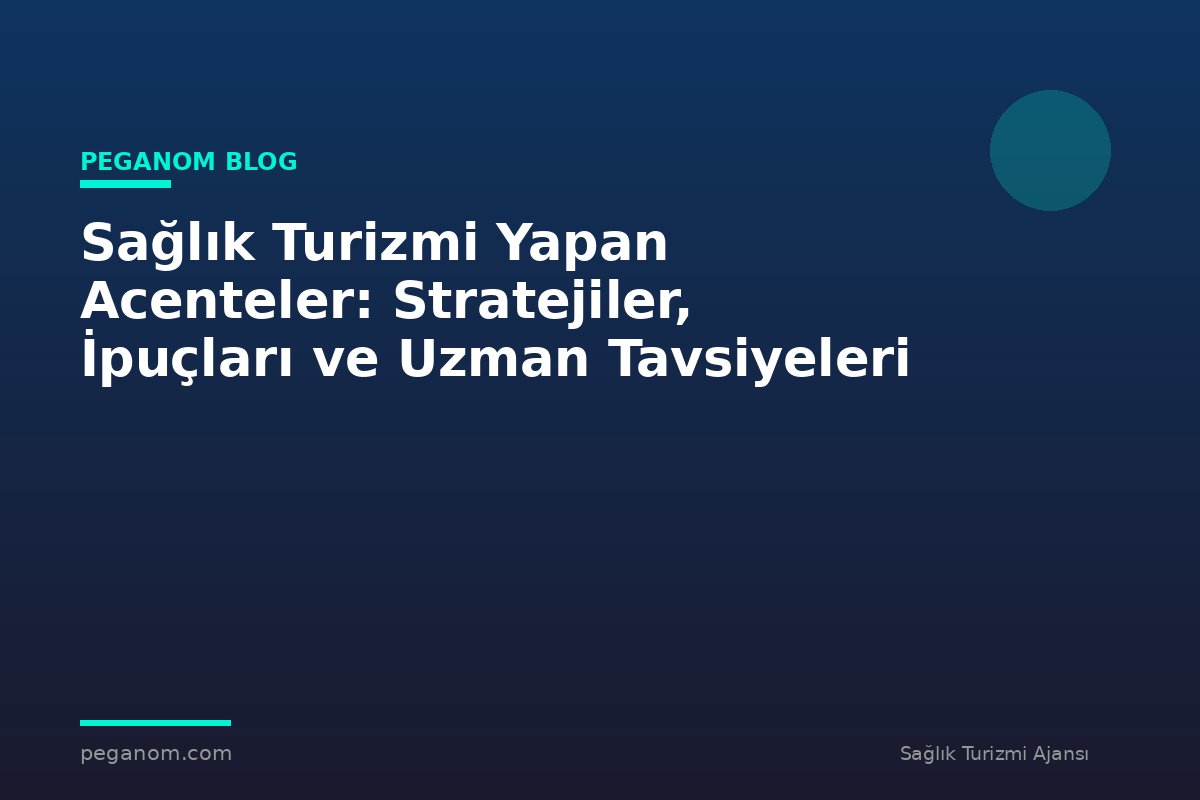 Sağlık Turizmi Yapan Acenteler: Stratejiler, İpuçları ve Uzman Tavsiyeleri