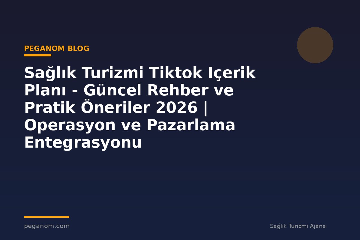 Sağlık Turizmi Tiktok Içerik Planı - Güncel Rehber ve Pratik Öneriler 2026 | Operasyon ve Pazarlama Entegrasyonu