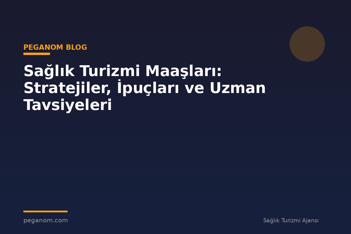 Sağlık Turizmi Maaşları: Stratejiler, İpuçları ve Uzman Tavsiyeleri