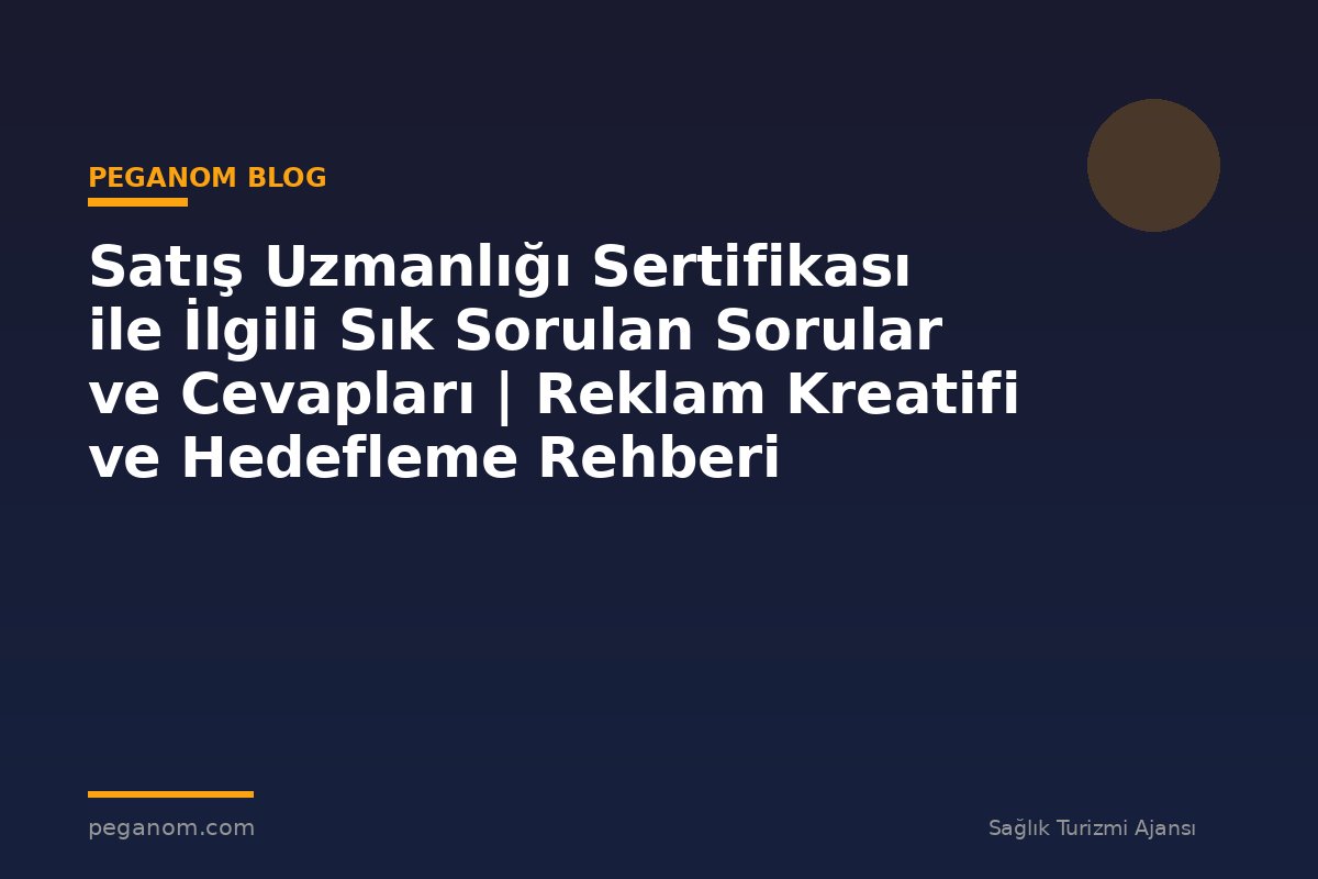 Satış Uzmanlığı Sertifikası ile İlgili Sık Sorulan Sorular ve Cevapları | Reklam Kreatifi ve Hedefleme Rehberi
