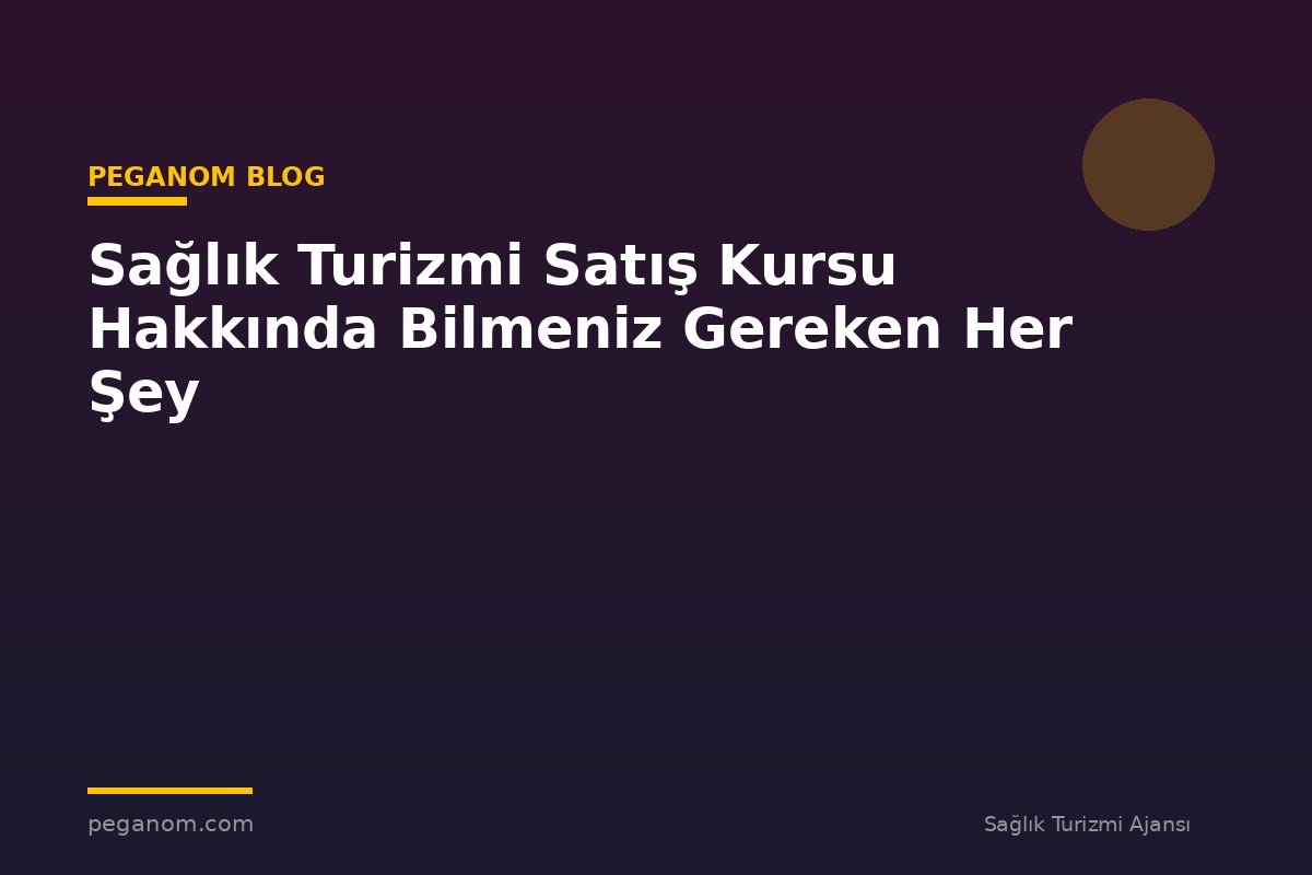 Sağlık Turizmi Satış Kursu Hakkında Bilmeniz Gereken Her Şey