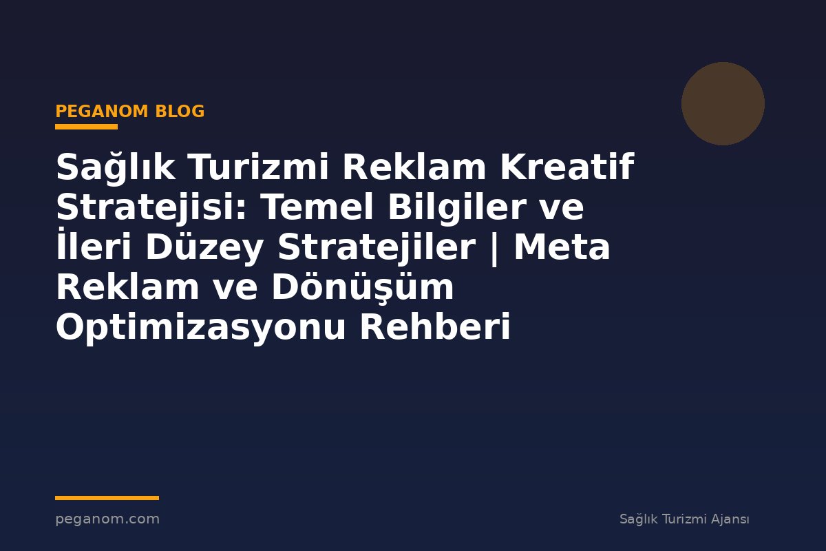 Sağlık Turizmi Reklam Kreatif Stratejisi: Temel Bilgiler ve İleri Düzey Stratejiler | Meta Reklam ve Dönüşüm Optimizasyonu Rehberi