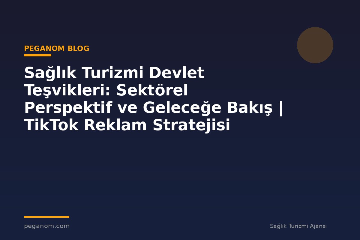 Sağlık Turizmi Devlet Teşvikleri: Sektörel Perspektif ve Geleceğe Bakış | TikTok Reklam Stratejisi