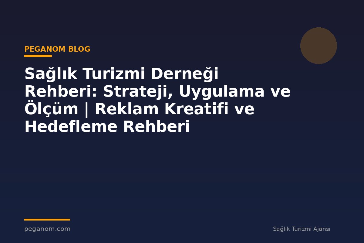 Sağlık Turizmi Derneği Rehberi: Strateji, Uygulama ve Ölçüm | Reklam Kreatifi ve Hedefleme Rehberi