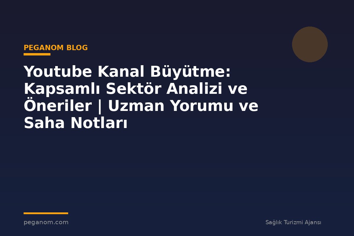 Youtube Kanal Büyütme: Kapsamlı Sektör Analizi ve Öneriler | Uzman Yorumu ve Saha Notları
