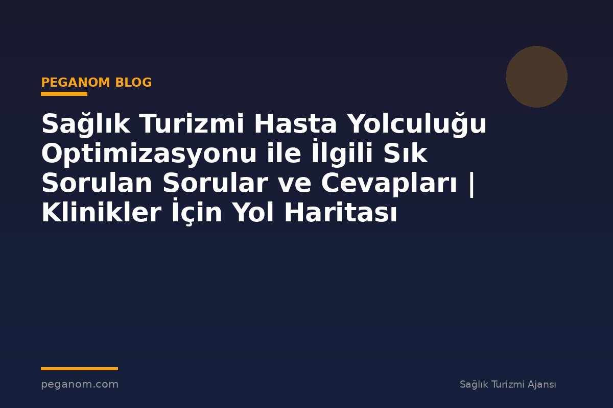 Sağlık Turizmi Hasta Yolculuğu Optimizasyonu ile İlgili Sık Sorulan Sorular ve Cevapları | Klinikler İçin Yol Haritası