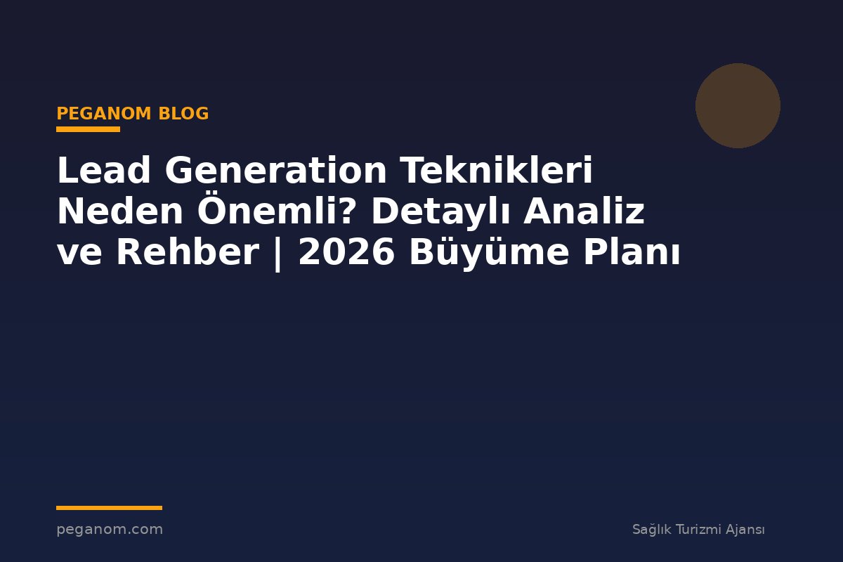 Lead Generation Teknikleri Neden Önemli? Detaylı Analiz ve Rehber | 2026 Büyüme Planı
