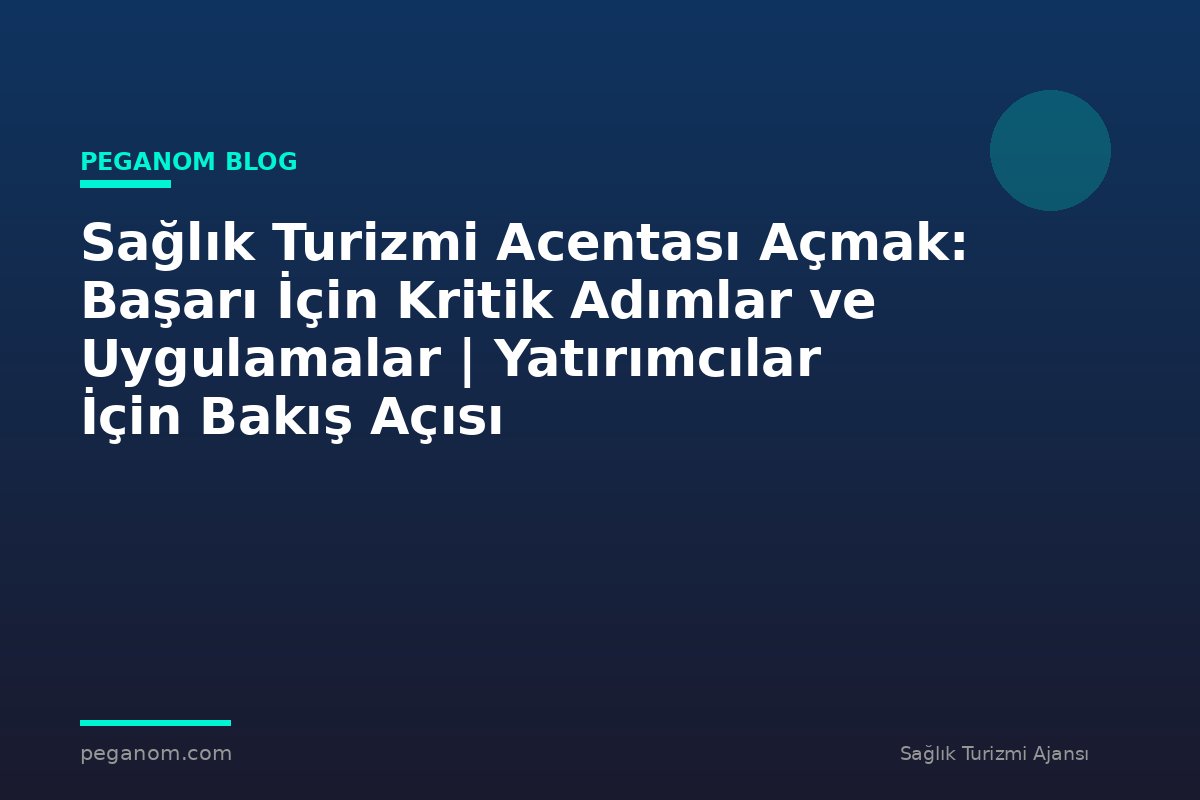 Sağlık Turizmi Acentası Açmak: Başarı İçin Kritik Adımlar ve Uygulamalar | Yatırımcılar İçin Bakış Açısı