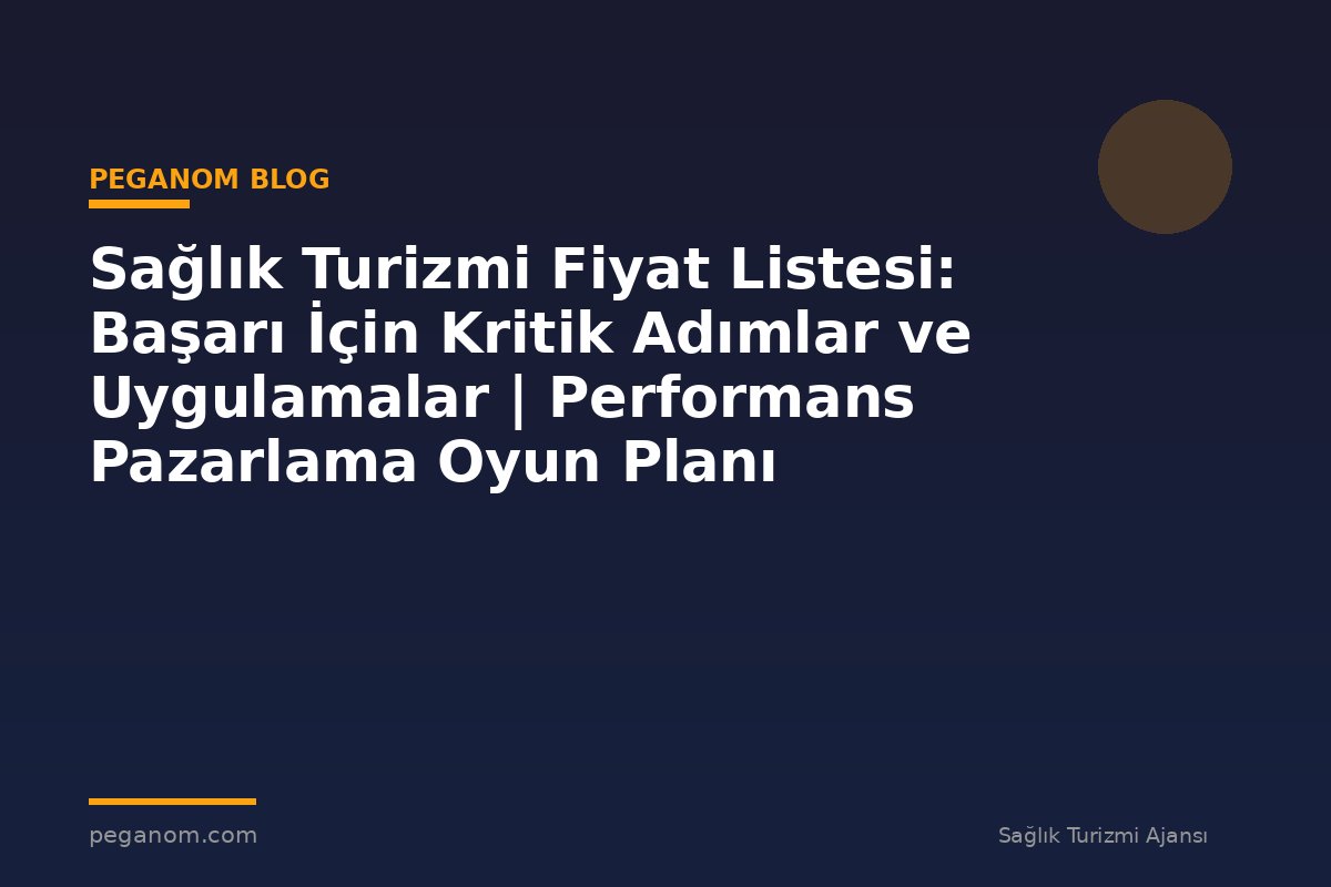Sağlık Turizmi Fiyat Listesi: Başarı İçin Kritik Adımlar ve Uygulamalar | Performans Pazarlama Oyun Planı