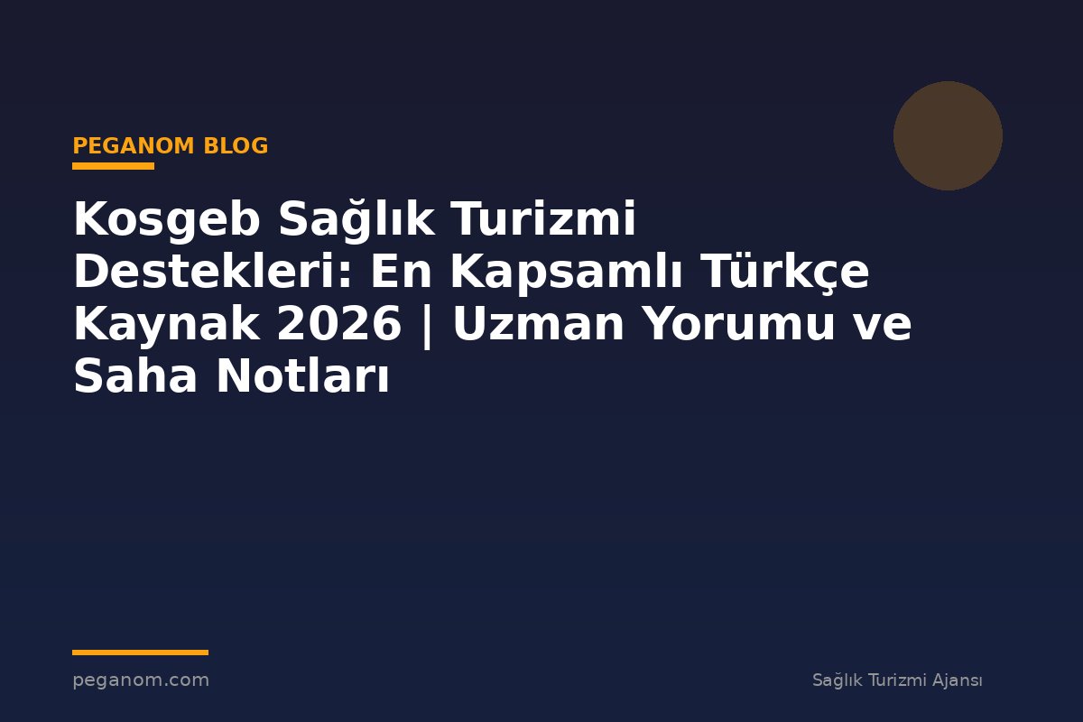 Kosgeb Sağlık Turizmi Destekleri: En Kapsamlı Türkçe Kaynak 2026 | Uzman Yorumu ve Saha Notları