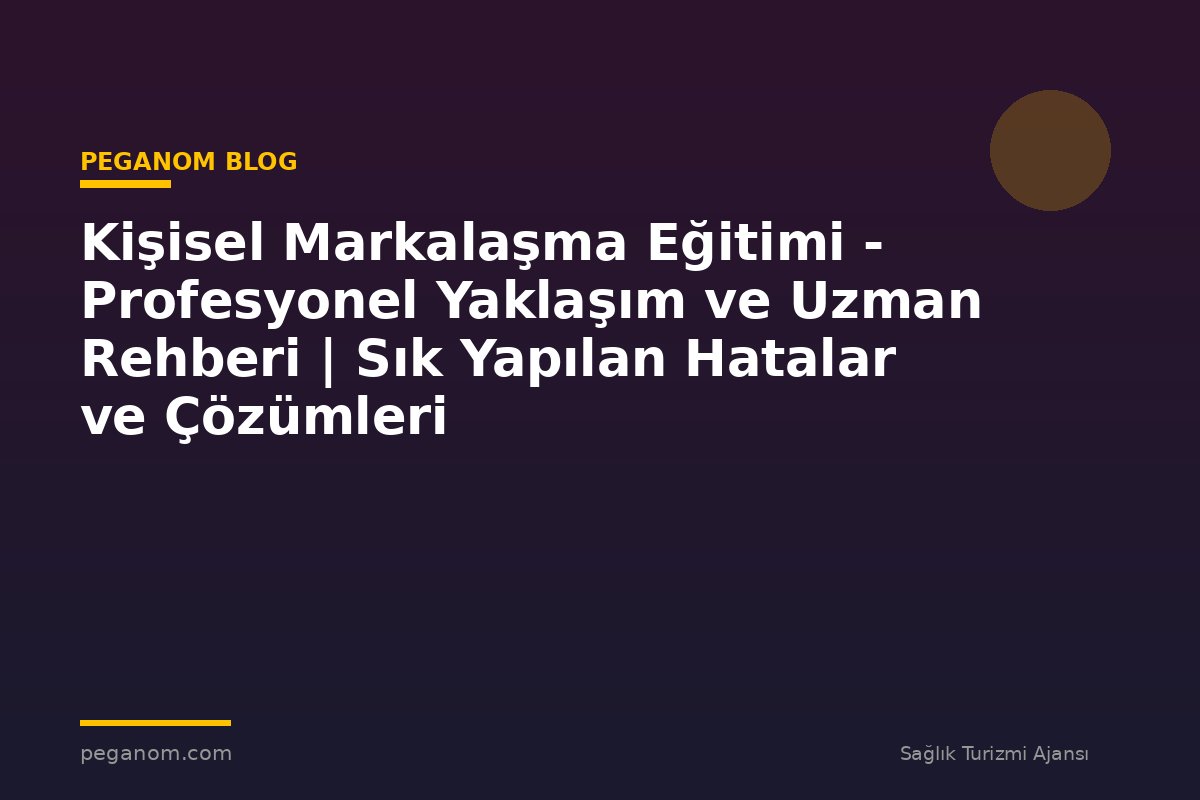 Kişisel Markalaşma Eğitimi - Profesyonel Yaklaşım ve Uzman Rehberi | Sık Yapılan Hatalar ve Çözümleri