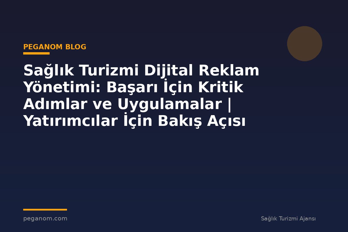 Sağlık Turizmi Dijital Reklam Yönetimi: Başarı İçin Kritik Adımlar ve Uygulamalar | Yatırımcılar İçin Bakış Açısı