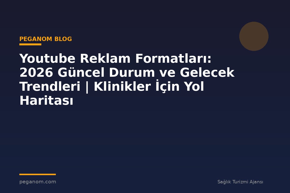 Youtube Reklam Formatları: 2026 Güncel Durum ve Gelecek Trendleri | Klinikler İçin Yol Haritası