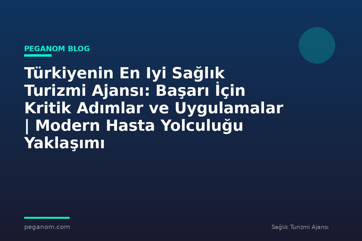 Türkiyenin En Iyi Sağlık Turizmi Ajansı: Başarı İçin Kritik Adımlar ve Uygulamalar | Modern Hasta Yolculuğu Yaklaşımı