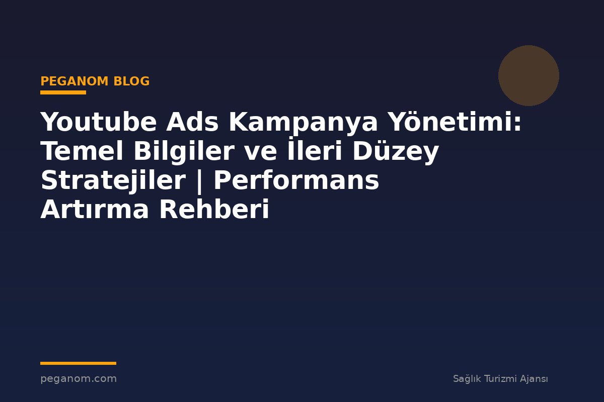 Youtube Ads Kampanya Yönetimi: Temel Bilgiler ve İleri Düzey Stratejiler | Performans Artırma Rehberi