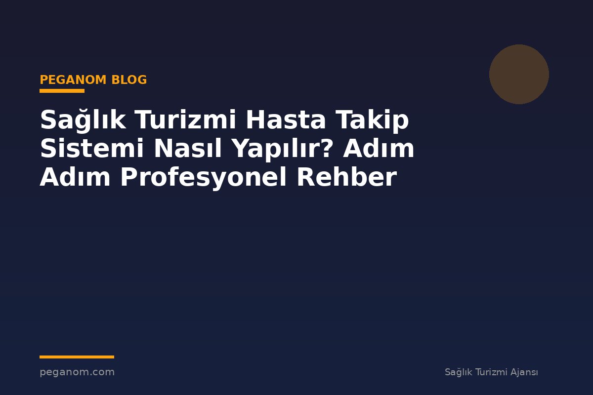 Sağlık Turizmi Hasta Takip Sistemi Nasıl Yapılır? Adım Adım Profesyonel Rehber
