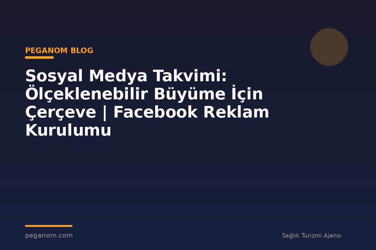 Sosyal Medya Takvimi: Ölçeklenebilir Büyüme İçin Çerçeve | Facebook Reklam Kurulumu