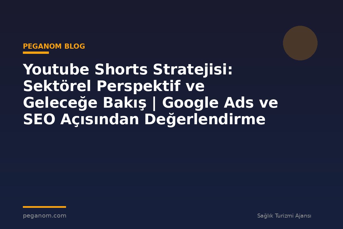 Youtube Shorts Stratejisi: Sektörel Perspektif ve Geleceğe Bakış | Google Ads ve SEO Açısından Değerlendirme