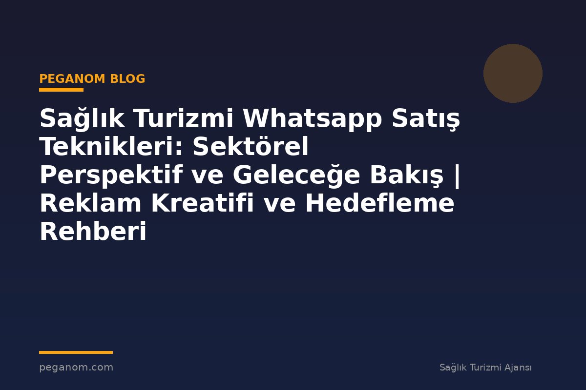 Sağlık Turizmi Whatsapp Satış Teknikleri: Sektörel Perspektif ve Geleceğe Bakış | Reklam Kreatifi ve Hedefleme Rehberi
