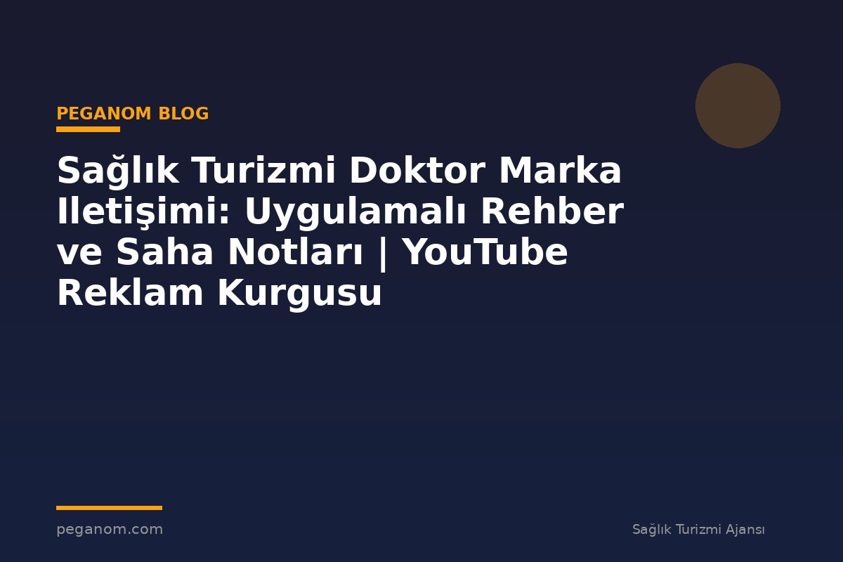 Sağlık Turizmi Doktor Marka Iletişimi: Uygulamalı Rehber ve Saha Notları | YouTube Reklam Kurgusu