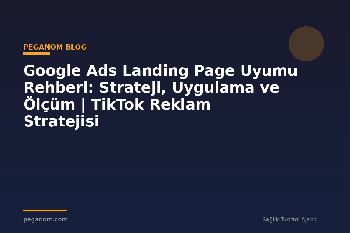 Google Ads Landing Page Uyumu Rehberi: Strateji, Uygulama ve Ölçüm | TikTok Reklam Stratejisi