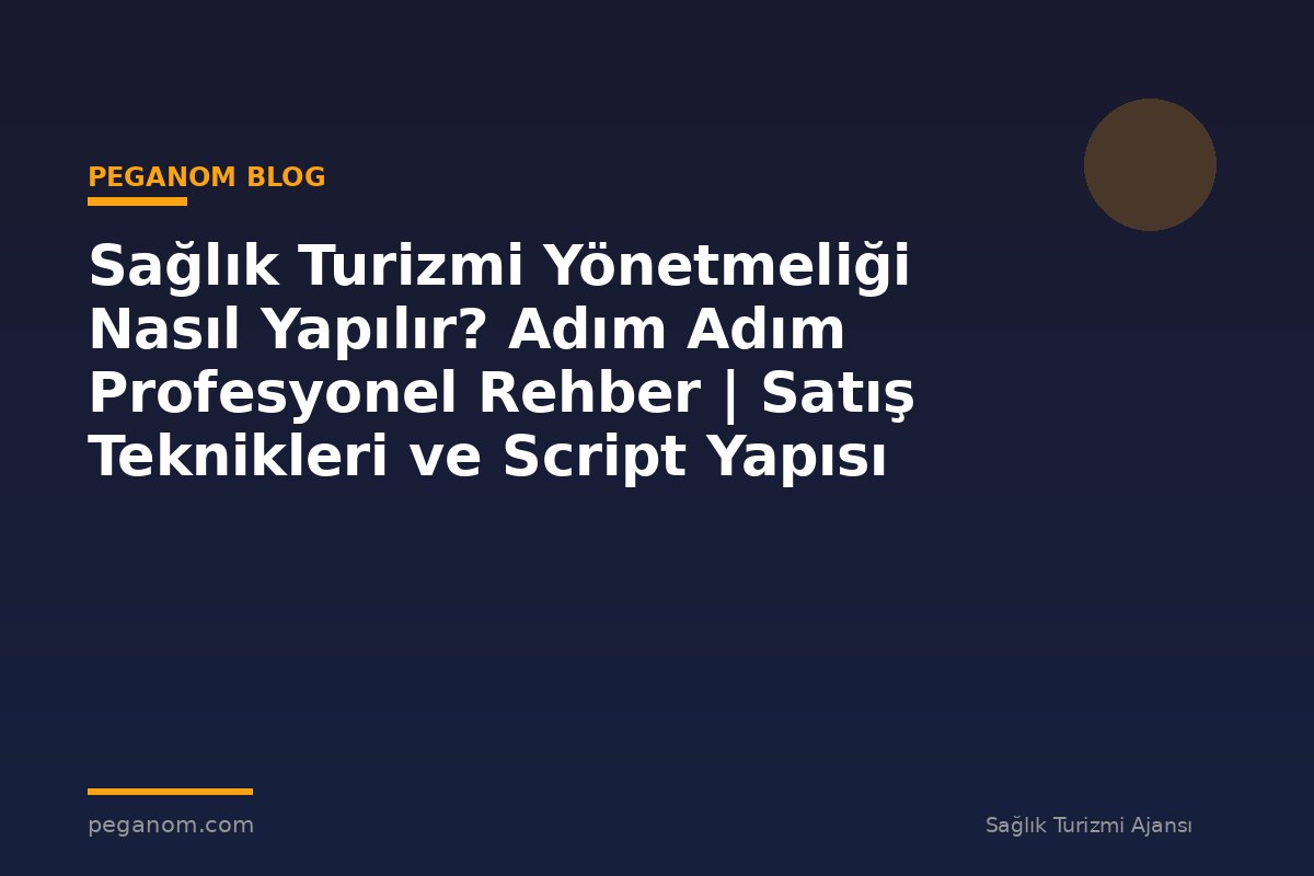 Sağlık Turizmi Yönetmeliği Nasıl Yapılır? Adım Adım Profesyonel Rehber | Satış Teknikleri ve Script Yapısı