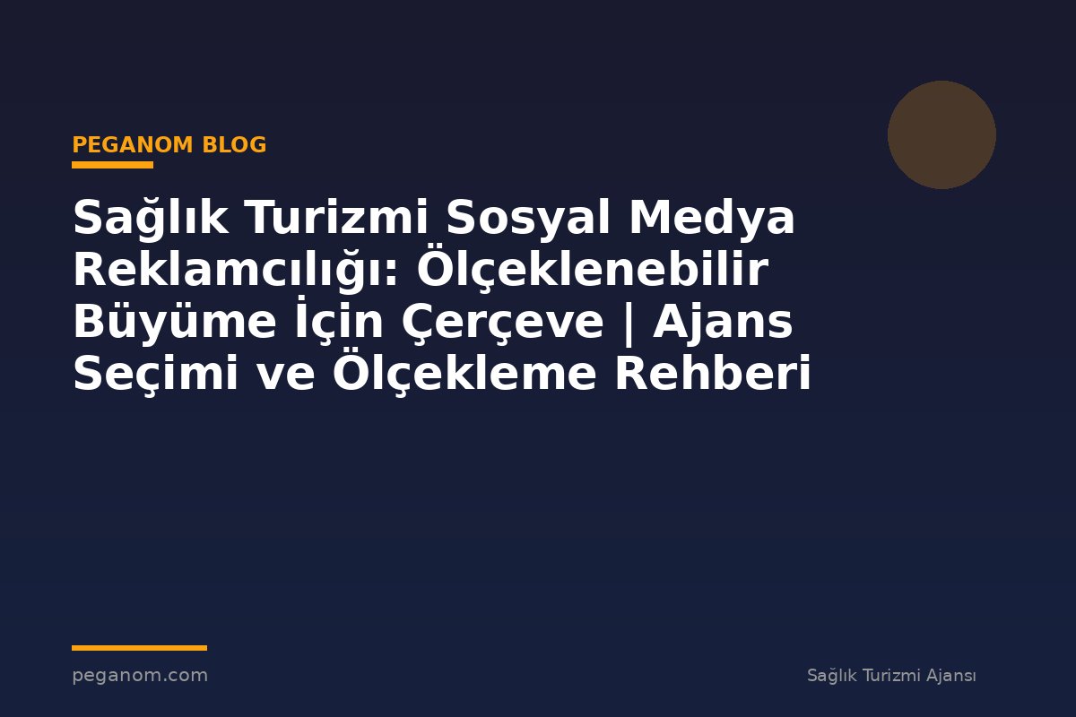 Sağlık Turizmi Sosyal Medya Reklamcılığı: Ölçeklenebilir Büyüme İçin Çerçeve | Ajans Seçimi ve Ölçekleme Rehberi