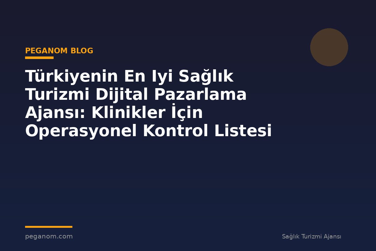 Türkiyenin En Iyi Sağlık Turizmi Dijital Pazarlama Ajansı: Klinikler İçin Operasyonel Kontrol Listesi
